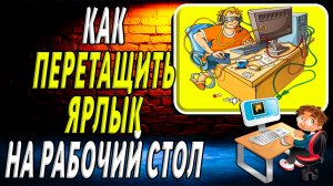 Как перетащить ярлык на рабочий стол компьютера