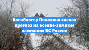 Военблогер Подоляка сделал прогноз на осенне-зимнюю кампанию ВС России