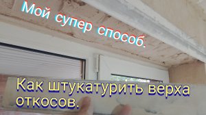 Как штукатурить верха откосов.Мой супер способ.