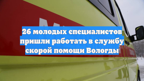 26 молодых специалистов пришли работать в службу скорой помощи Вологды
