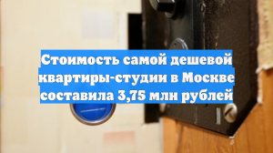 Стоимость самой дешевой квартиры-студии в Москве составила 3,75 млн рублей