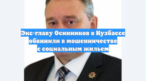Экс-главу Осинников в Кузбассе обвинили в мошенничестве с социальным жильем