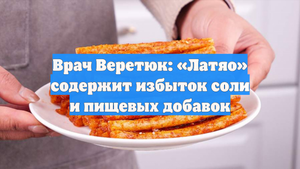 Врач Веретюк: «Латяо» содержит избыток соли и пищевых добавок
