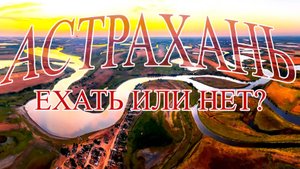 НУЖНО ЛИ ЕХАТЬ В АСТРАХАНЬ, СКОЛЬКО СТОИТ, ГДЕ ЖИТЬ, ЧТО КЛЮЕТ.....