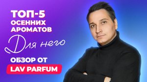 Топ-5 осенних ароматов для него | Обзор Lav Parfum