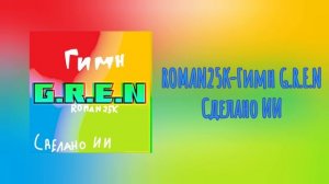 ROMAN25K-Гимн G.R.E.N
СДЕЛАНО ИИ!!!
