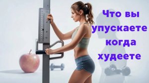 Что вы упускаете когда худеете