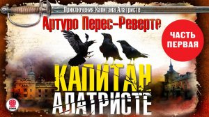 АРТУРО ПЕРЕС-РЕВЕРТЕ «КАПИТАН АЛАТРИСТЕ. Часть 1». Аудиокнига. Читает Сергей Чонишвили