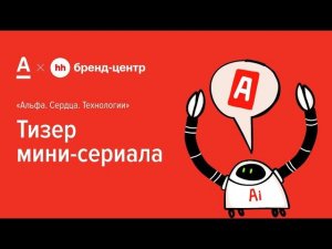 Тизер мини-сериала «Альфа. Сердца. Технологии» - спецпроект Альфа-Банка с Бренд-центром hh.ru