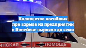 Количество погибших при взрыве на предприятии в Копейске выросло до семи