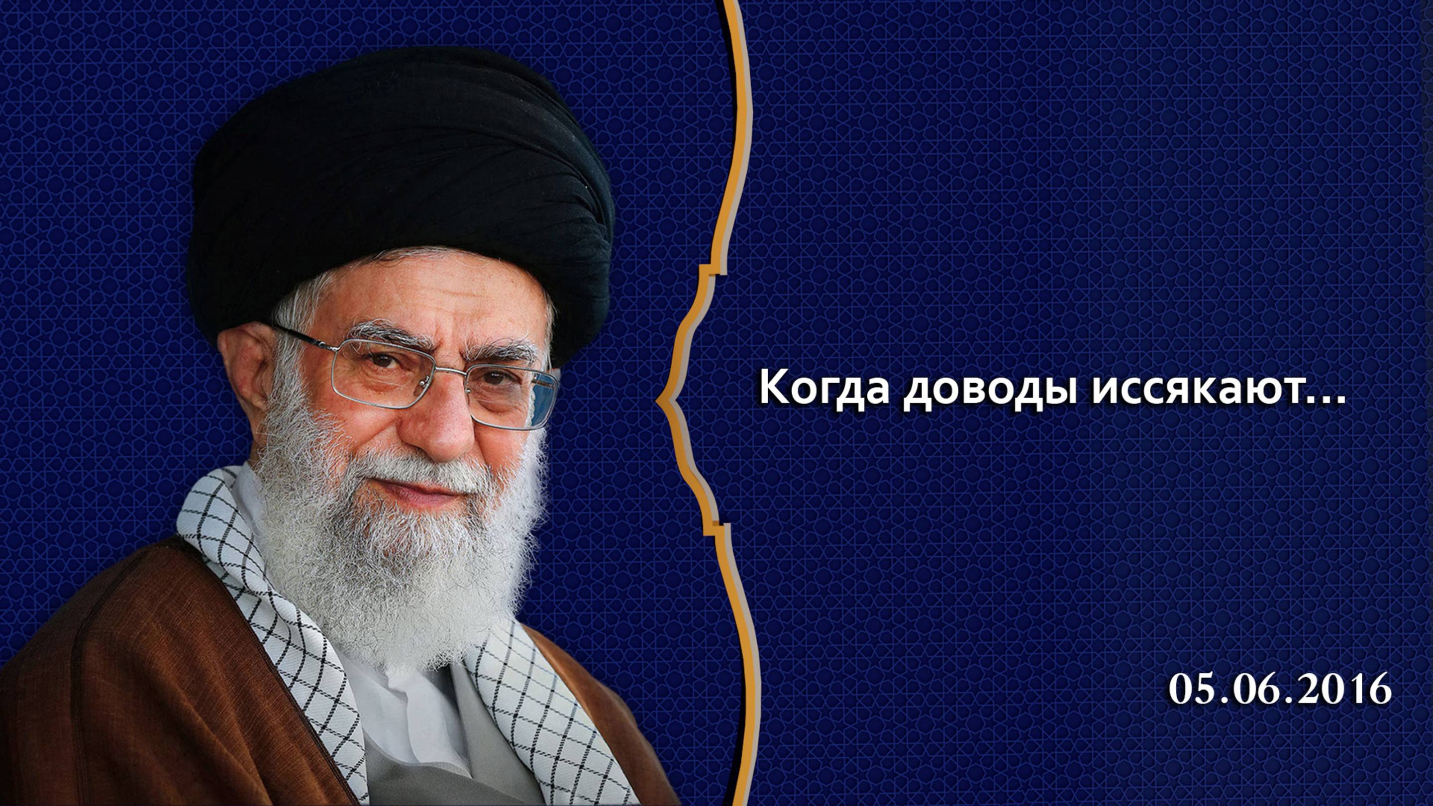 "Когда доводы иссякают..." - Аятолла Хаменеи 05.06.2016