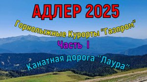 АДЛЕР 2025 . КАНАТНАЯ ДОРОГА "ЛАУРА" ЧАСТЬ I