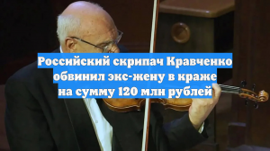 Российский скрипач Кравченко обвинил экс-жену в краже на сумму 120 млн рублей