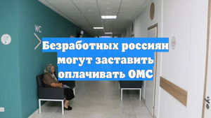 Безработных россиян могут заставить оплачивать ОМС