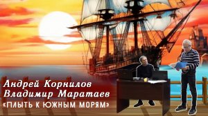 Андрей Корнилов и Владимир Маратаев - «Плыть к Южным морям»