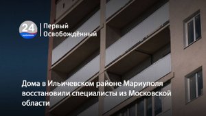 Дома в Ильичевском районе Мариуполя восстановили специалисты из Московской области. 23.10.2025