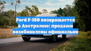 Ford F-150 возвращается в Австралию: продажи возобновлены официально