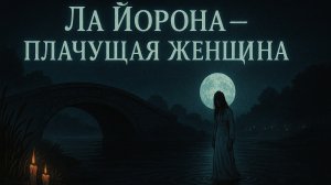 Ла Йорона — Плачущая женщина.