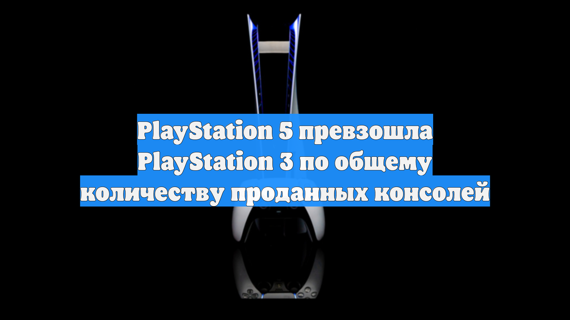 PlayStation 5 превзошла PlayStation 3 по общему количеству проданных консолей