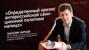 "Определенный кризис антироссийской санкционной политики налицо" - Максим Чирков