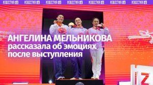 Двукратная чемпионка мира по спортивной гимнастике Ангелина Мельникова— об эмоциях после выступления