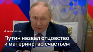 Путин назвал отцовство и материнство счастьем