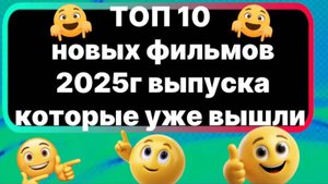ТОП 10 новых фильмов 2025г, которые уже вышли