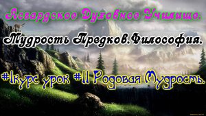 Асгард.Мудрость Предков.Философия.#1курс урок #11 Родовая Мудрость.