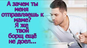 А зачем к маме_ Я же твой борщ еще не доел...