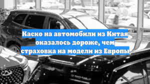 Каско на автомобили из Китая оказалось дороже, чем страховка на модели из Европы