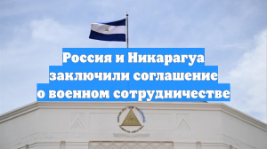 Россия и Никарагуа заключили соглашение о военном сотрудничестве
