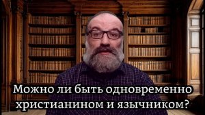 ☦️❓Можно ли быть одновременно ХРИСТИАНИНОМ и язычником?