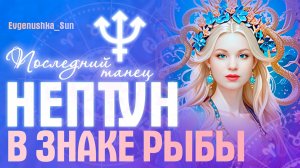 НЕПТУН в знаке Рыбы ♓ Последний танец 🔥 Все знаки ♥️ Прогноз от Евгеньюшки ♥️