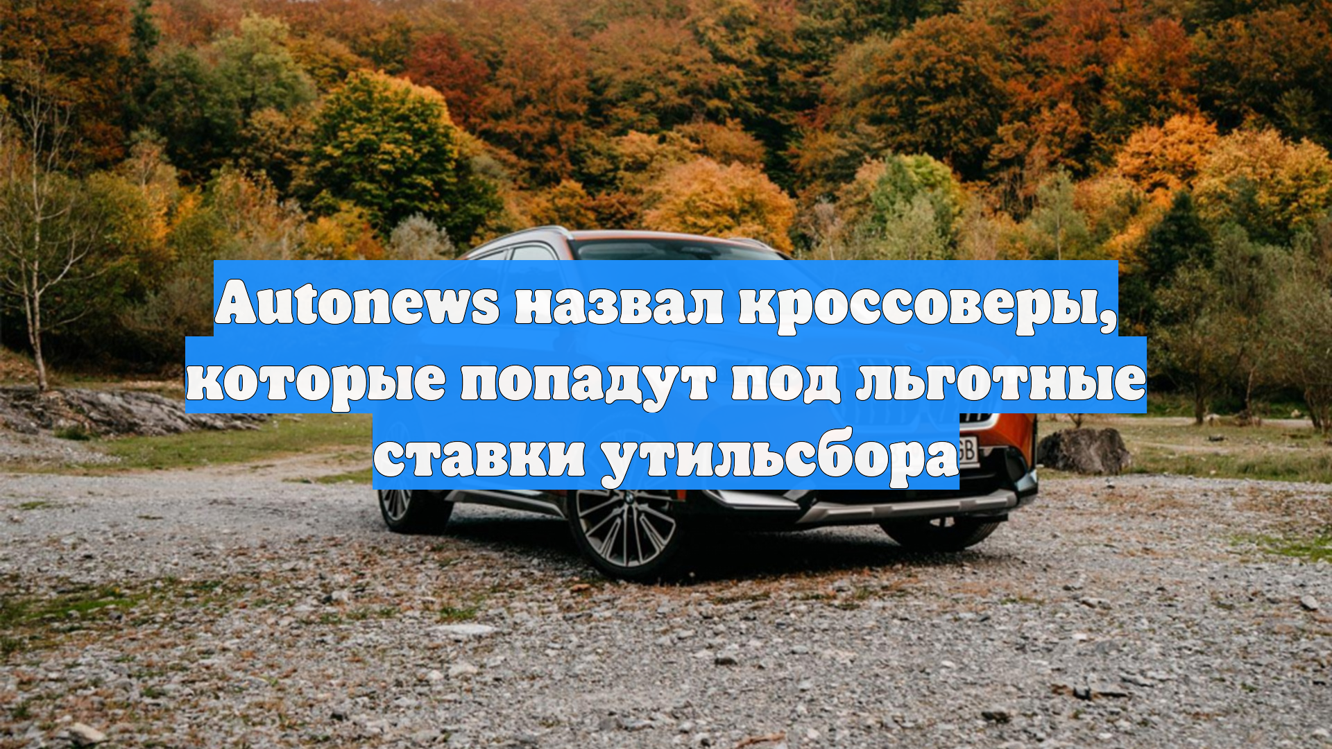 Autonews назвал кроссоверы которые попадут под льготные ставки утильсбора