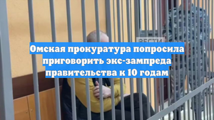 Омская прокуратура попросила приговорить экс-зампреда правительства к 10 годам