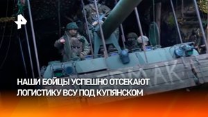 ВС РФ отрезали пути снабжения боевиков ВСУ в Купянске