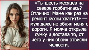 ИСТОРИЯ ИЗ ЖИЗНИ/Ты полгода на севере горбатилась, маме как раз хватит на ремонт кухни,- заявил муж