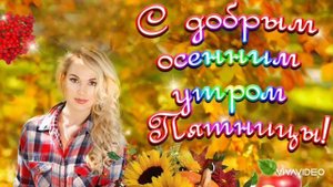 С ДОБРЫМ УТРОМ ПЯТНИЦЫ! ОСЕНЬ, ОСЕНЬ, ОСЕНЬ, ТЫ НЕ ПЛАЧЬ.