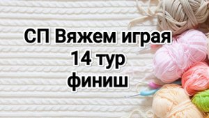 СП Вяжем играя с Еленой Велиной, 14 тур, финиш