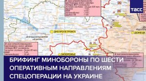 Брифинг Минобороны по шести оперативным направлениям спецоперации на Украине