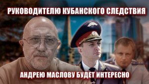 Руководителю Кубанского следствия Андрею Маслову будет интересно.