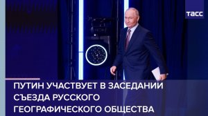 Путин участвует в заседании съезда Русского географического общества