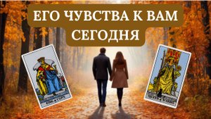 ЕГО ЧУВСТВА К ВАМ СЕГОДНЯ