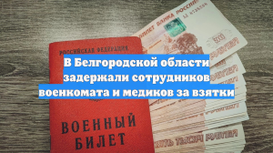 В Белгородской области задержали сотрудников военкомата и медиков за взятки