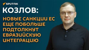 Козлов: новые санкции ЕС еще побольше подтолкнут евразийскую интеграцию