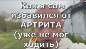 Как я сам избавился от АРТРИТА  (уже не мог ходить)