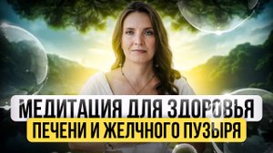 МЕДИТАЦИЯ ДЛЯ ЗДОРОВЬЯ ПЕЧЕНИ И ЖЕЛЧНОГО ПУЗЫРЯ