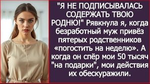 ИСТОРИЯ ИЗ ЖИЗНИ/Я не подписывалась содержать твою семью,- рявкнула я