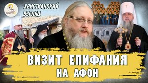 ВИЗИТ ЕПИФАНИЯ НА АФОН. Христианский взгляд. Иеромонах Нектарий (Соколов)