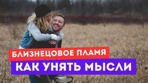 Близнецовое пламя. Как успокоить мысли о нем? Сделай ЭТО